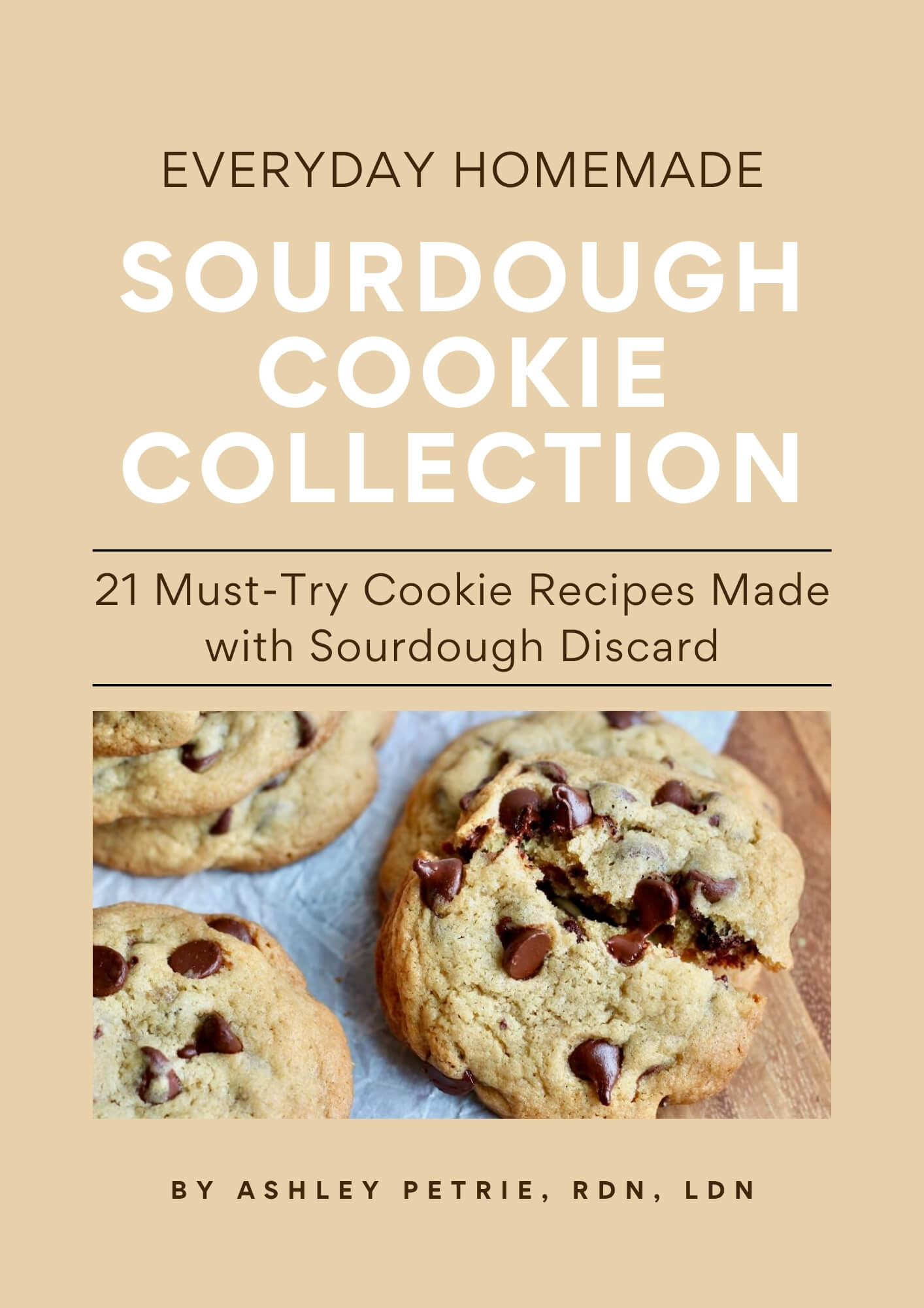 The cover of a recipe ebook titled "Everyday Homemade Sourdough Cookie Collection: 21 Must-Try Cookie Recipes Made with Sourdough Discard by Ashley Petrie, RDN, LDN." On the cover is an image of sourdough chocolate chip cookies.